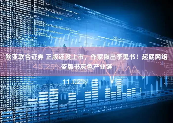 欧亚联合证券 正版还没上市，作家揪出李鬼书！起底网络盗版书灰色产业链