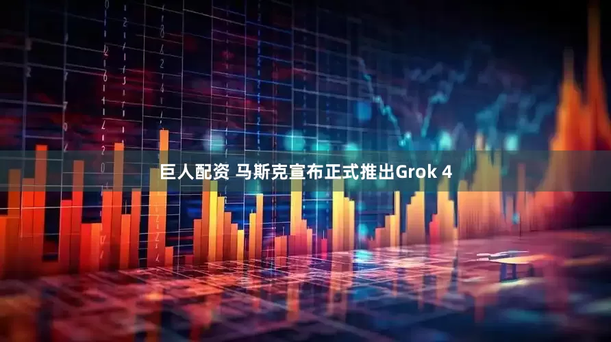 巨人配资 马斯克宣布正式推出Grok 4