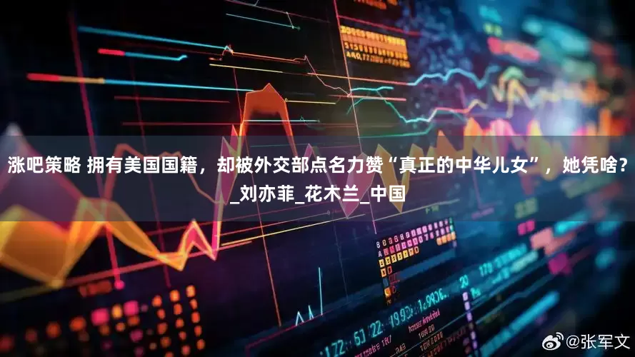 涨吧策略 拥有美国国籍，却被外交部点名力赞“真正的中华儿女”，她凭啥？_刘亦菲_花木兰_中国