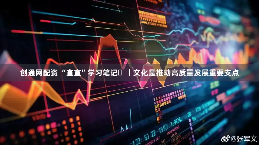 创通网配资 “宣宣”学习笔记㊹丨文化是推动高质量发展重要支点