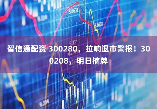 智信通配资 300280，拉响退市警报！300208，明日摘牌