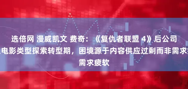 选倍网 漫威凯文 费奇：《复仇者联盟 4》后公司进入电影类型探索转型期，困境源于内容供应过剩而非需求疲软