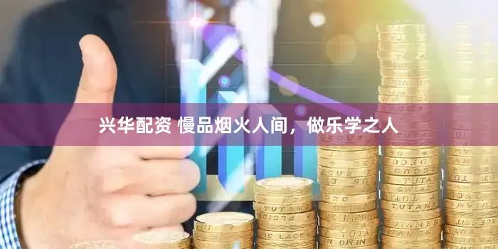 兴华配资 慢品烟火人间，做乐学之人