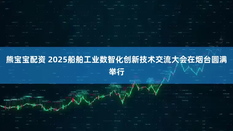 熊宝宝配资 2025船舶工业数智化创新技术交流大会在烟台圆满举行