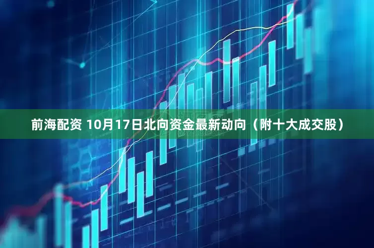 前海配资 10月17日北向资金最新动向（附十大成交股）