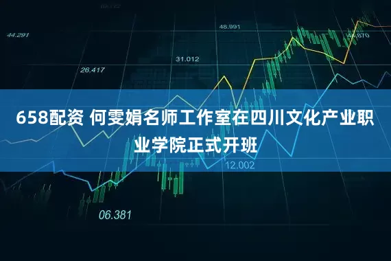 658配资 何雯娟名师工作室在四川文化产业职业学院正式开班