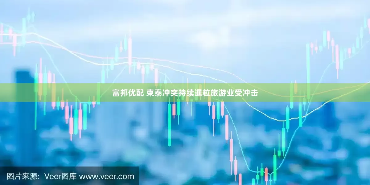 富邦优配 柬泰冲突持续暹粒旅游业受冲击