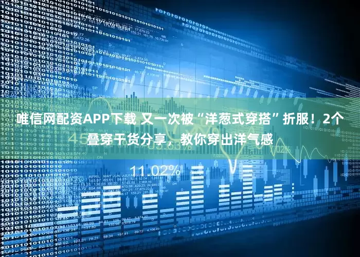 唯信网配资APP下载 又一次被“洋葱式穿搭”折服！2个叠穿干货分享，教你穿出洋气感