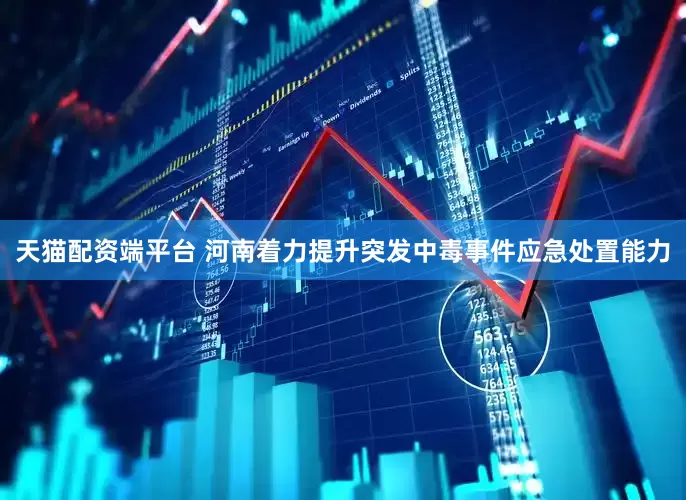 天猫配资端平台 河南着力提升突发中毒事件应急处置能力