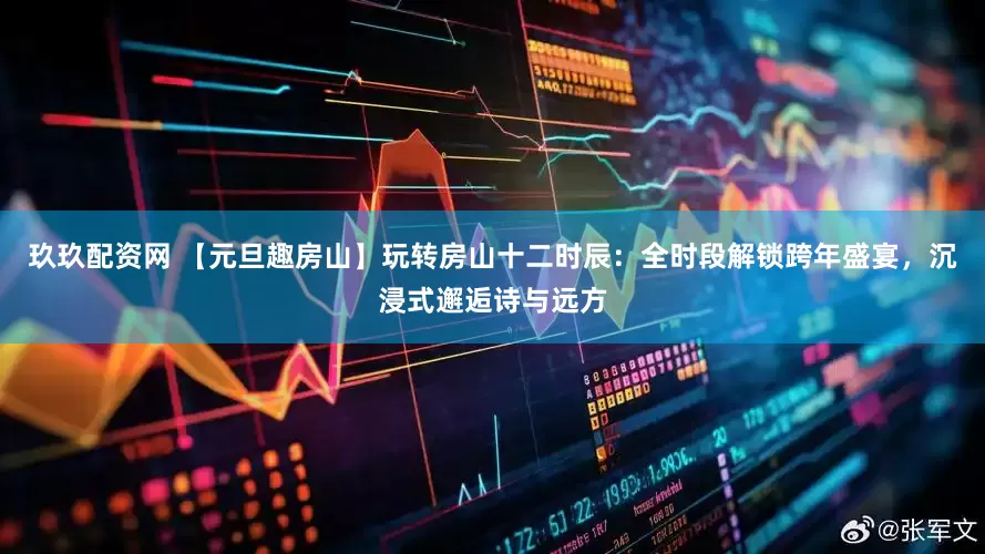玖玖配资网 【元旦趣房山】玩转房山十二时辰：全时段解锁跨年盛宴，沉浸式邂逅诗与远方
