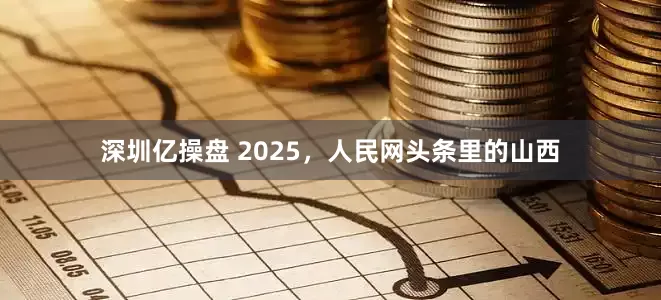 深圳亿操盘 2025，人民网头条里的山西