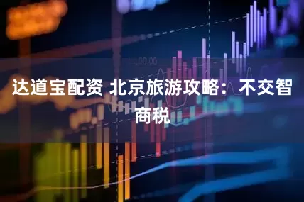 达道宝配资 北京旅游攻略：不交智商税