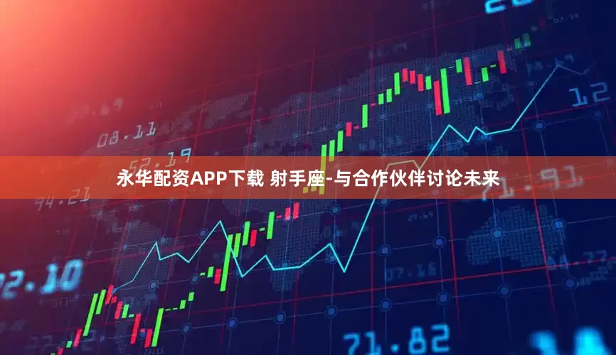 永华配资APP下载 射手座-与合作伙伴讨论未来