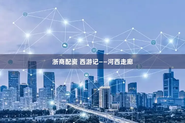 浙商配资 西游记——河西走廊