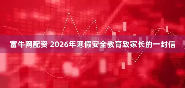 富牛网配资 2026年寒假安全教育致家长的一封信