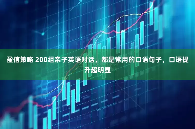 盈信策略 200组亲子英语对话，都是常用的口语句子，口语提升超明显