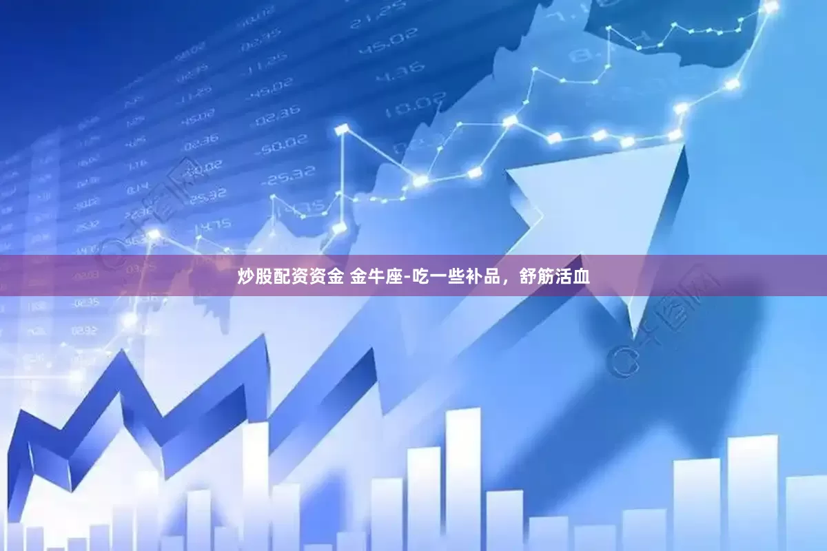 炒股配资资金 金牛座-吃一些补品，舒筋活血