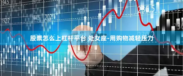 股票怎么上杠杆平台 处女座-用购物减轻压力