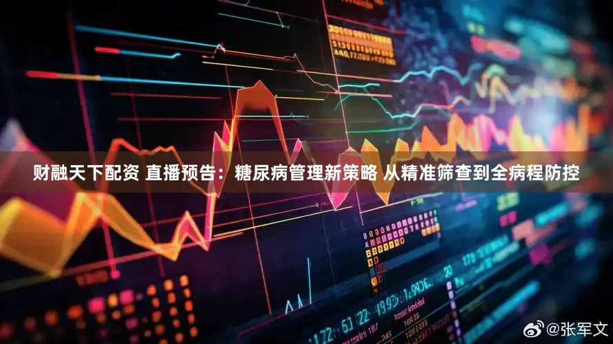 财融天下配资 直播预告：糖尿病管理新策略 从精准筛查到全病程防控