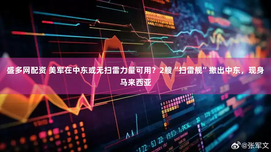 盛多网配资 美军在中东或无扫雷力量可用？2艘“扫雷舰”撤出中东，现身马来西亚